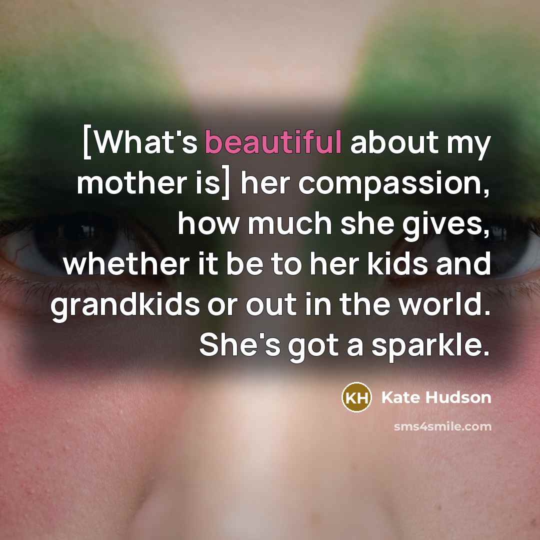 “[What's beautiful about my mother is] her compassion, how much…” quote by Kate Hudson