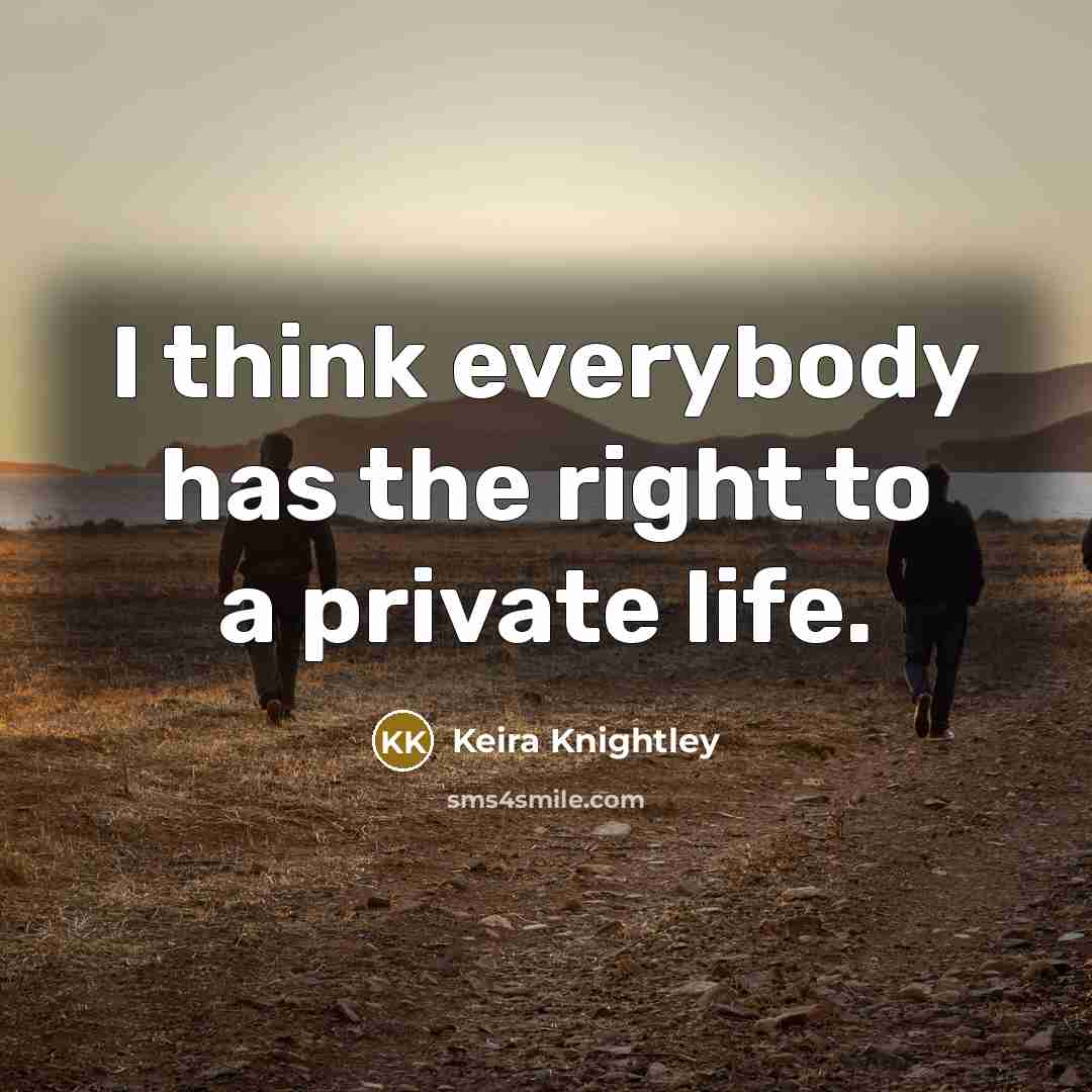 “I think everybody has the right to a private life.…” quote by Keira Knightley