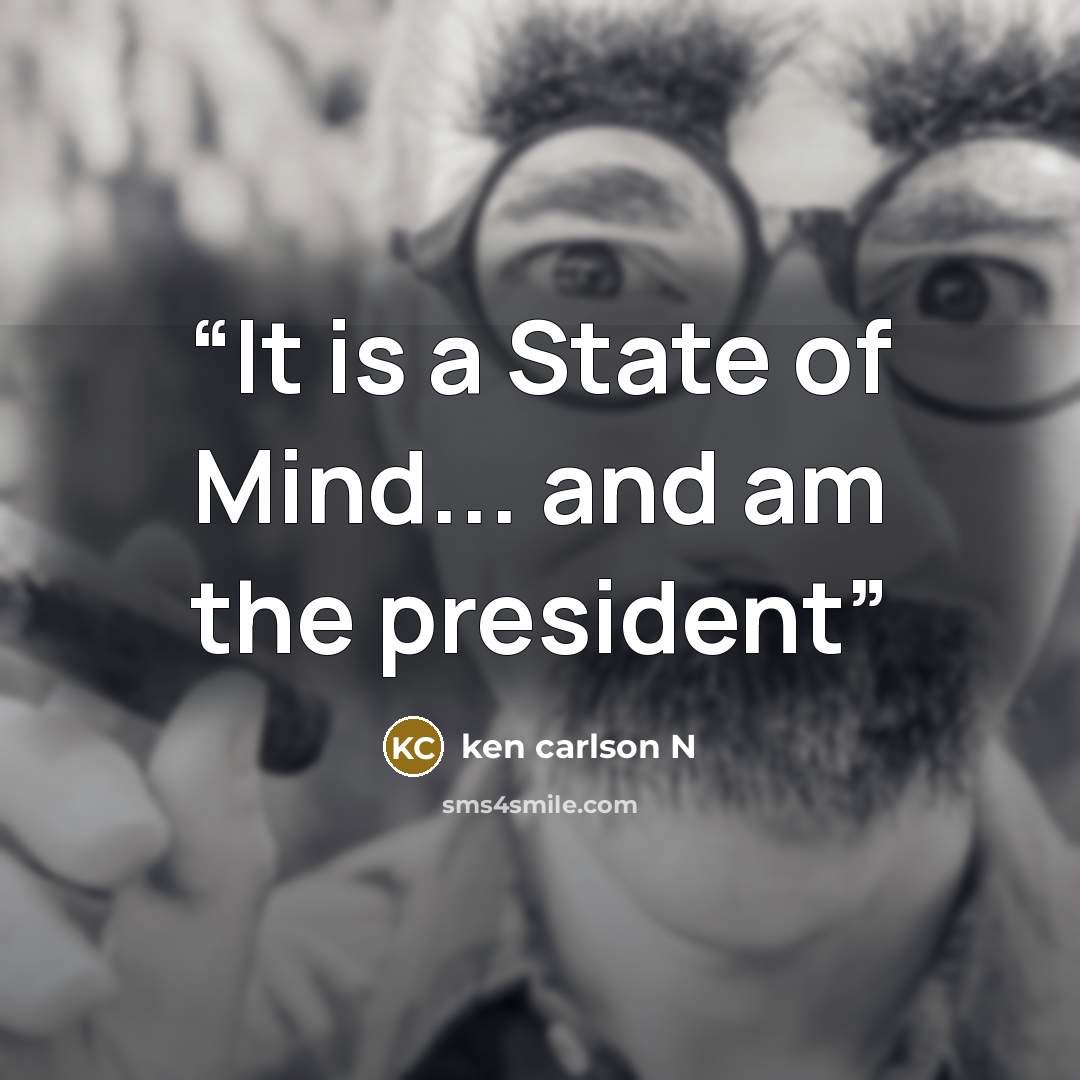 “It is a State of Mind... and am the president” quote by ken carlson N