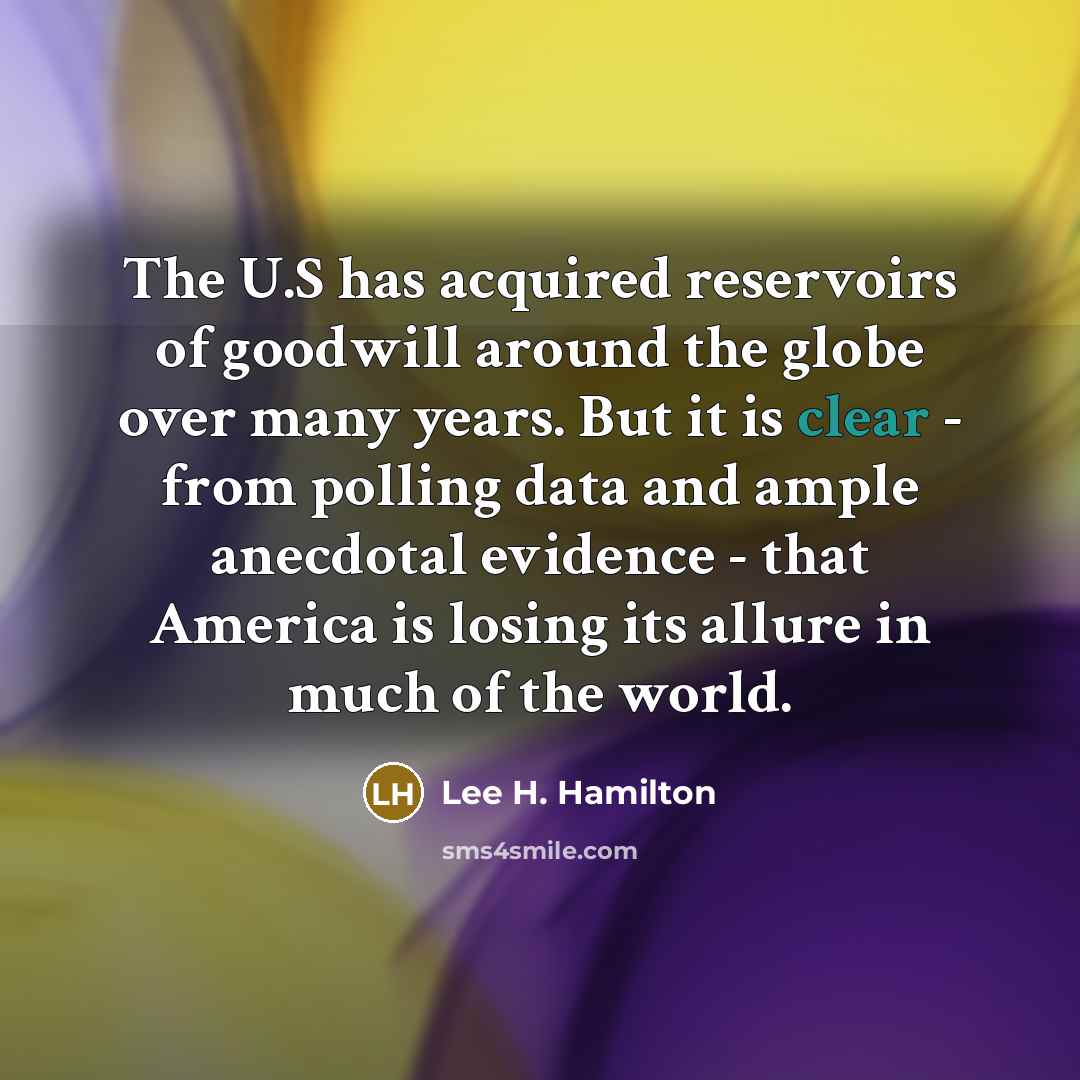 “The U.S has acquired reservoirs of goodwill around the globe…” quote by Lee H. Hamilton