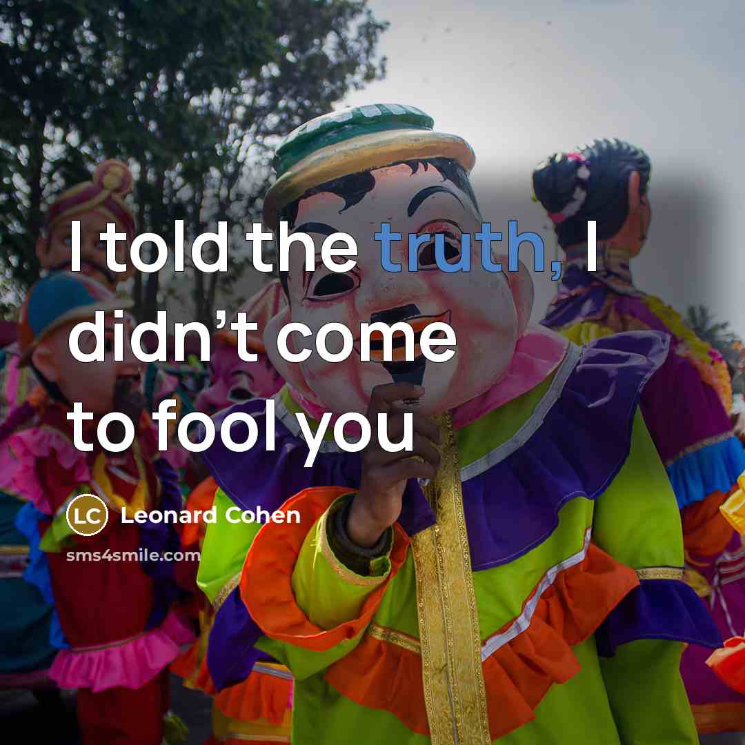 “I told the truth, I didn't come to fool you…” quote by Leonard Cohen