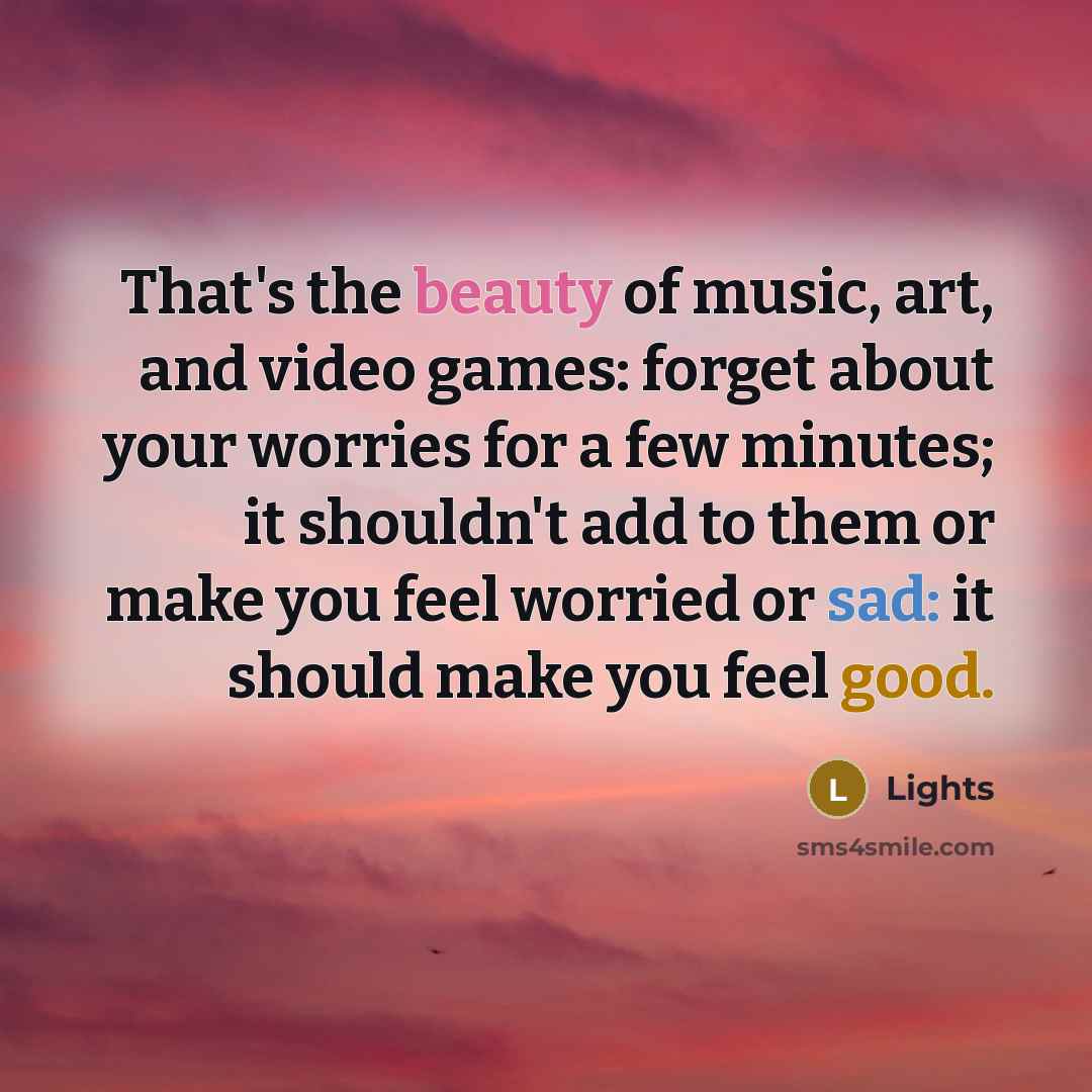 “That's the beauty of music, art, and video games: forget…” quote by Lights