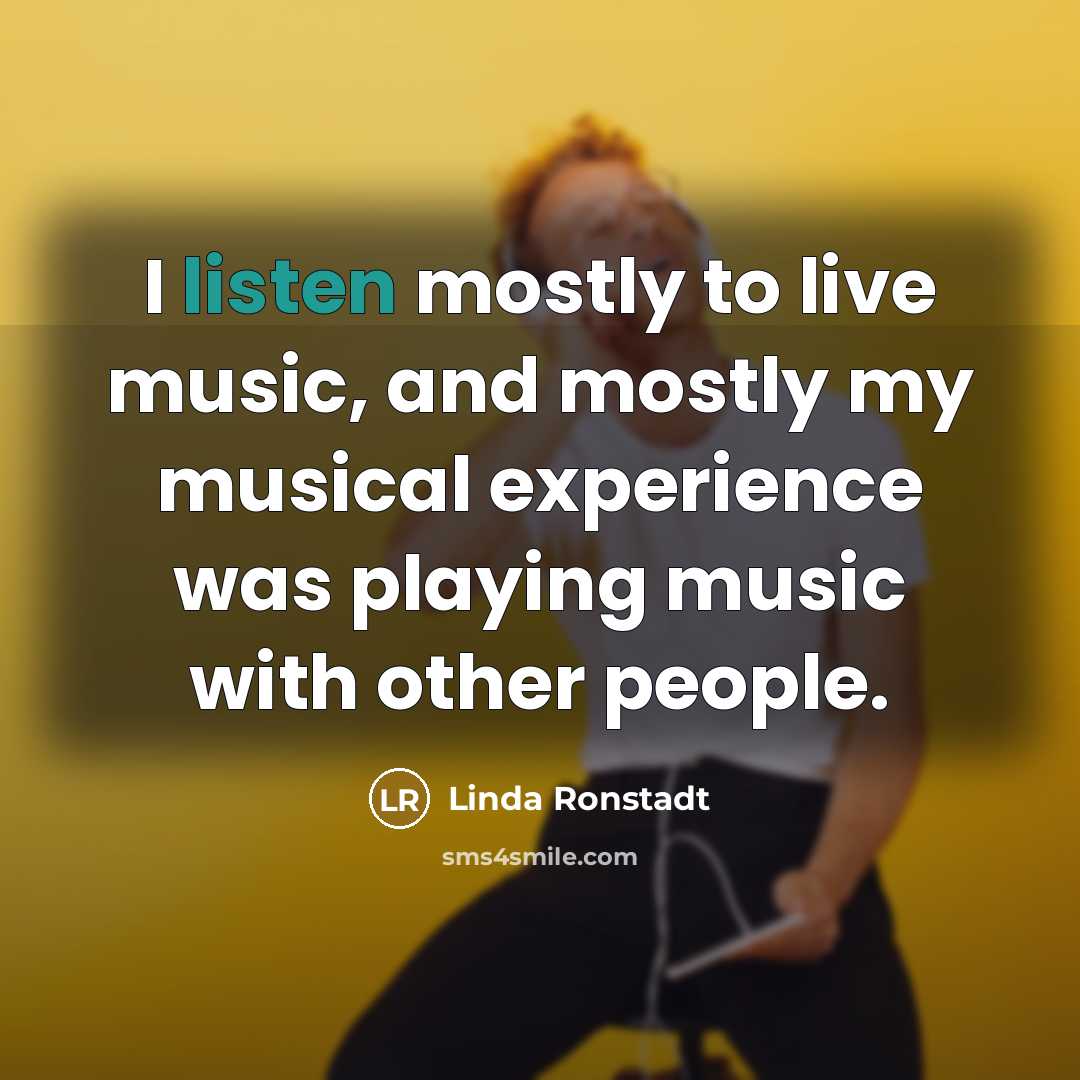 “I listen mostly to live music, and mostly my musical…” quote by Linda Ronstadt