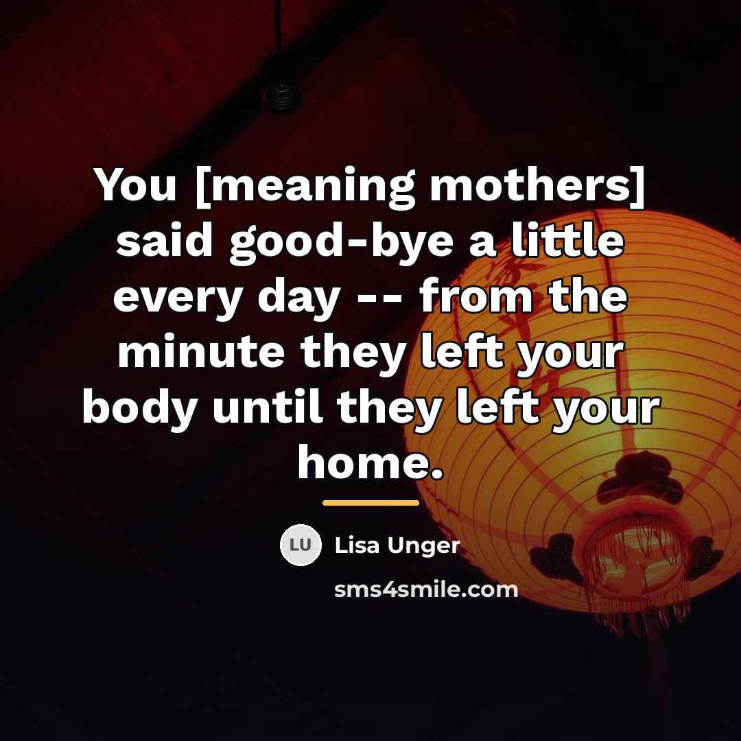 “You [meaning mothers] said good-bye a little every day --…” quote by Lisa Unger