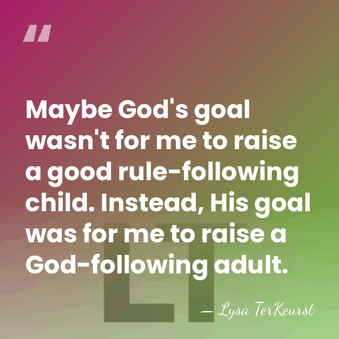 Maybe God's goal wasn't for me to raise a good rule-following child.&hellip; - Lysa TerKeurst