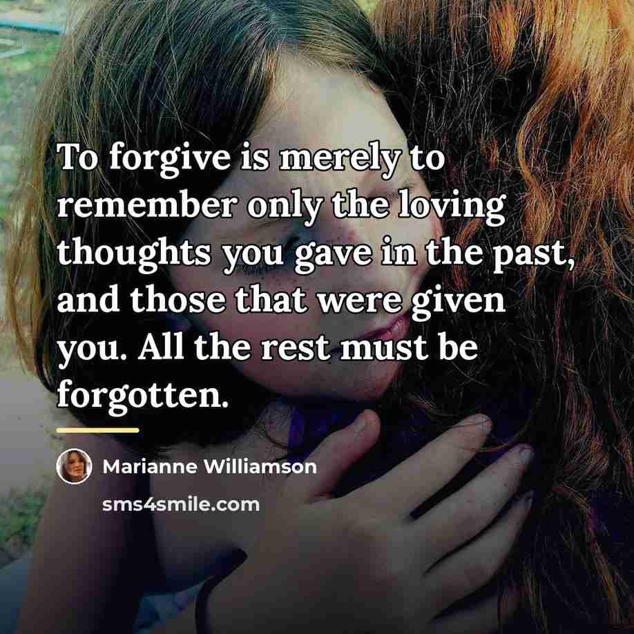 “To forgive is merely to remember only the loving thoughts…” quote by Marianne Williamson