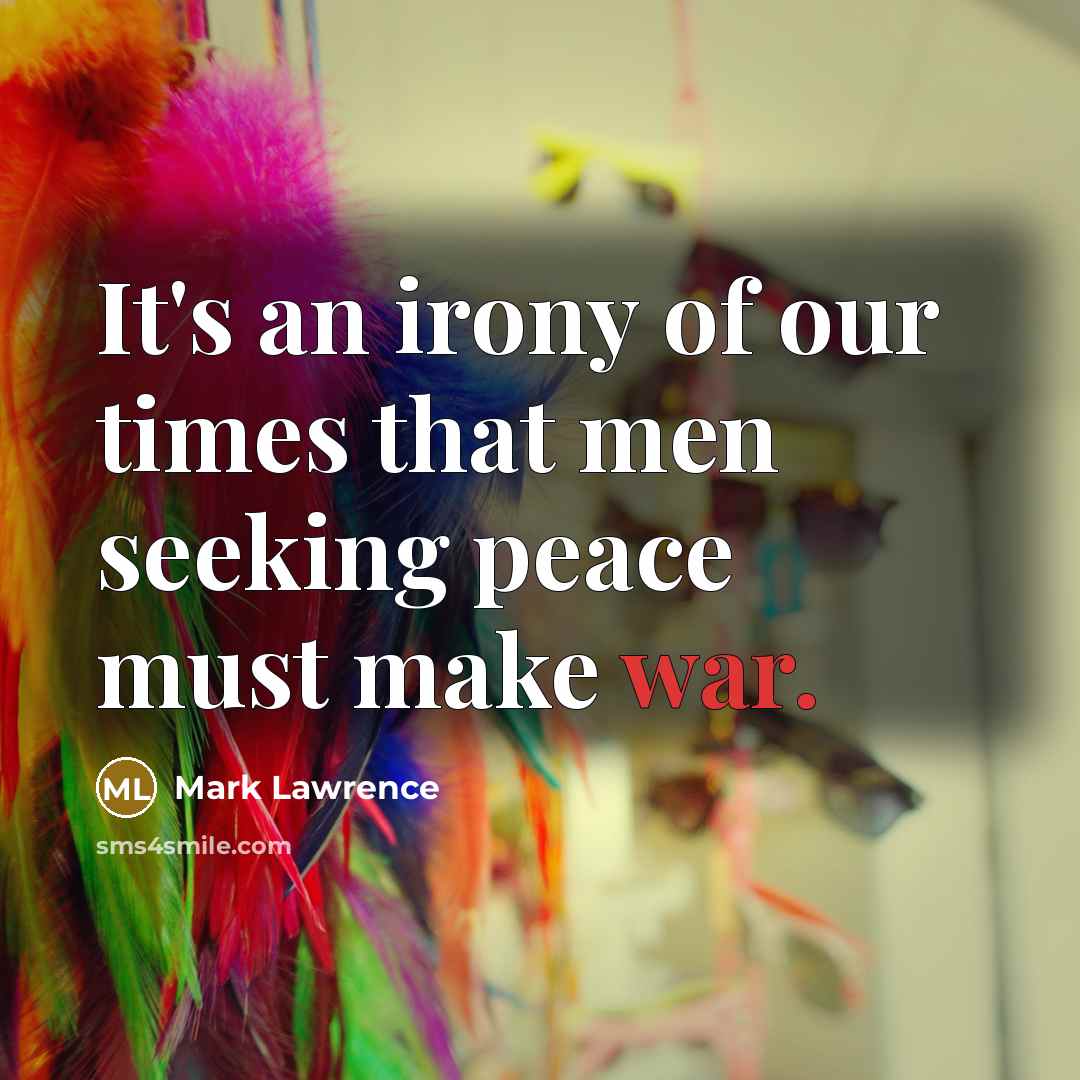 “It's an irony of our times that men seeking peace…” quote by Mark Lawrence