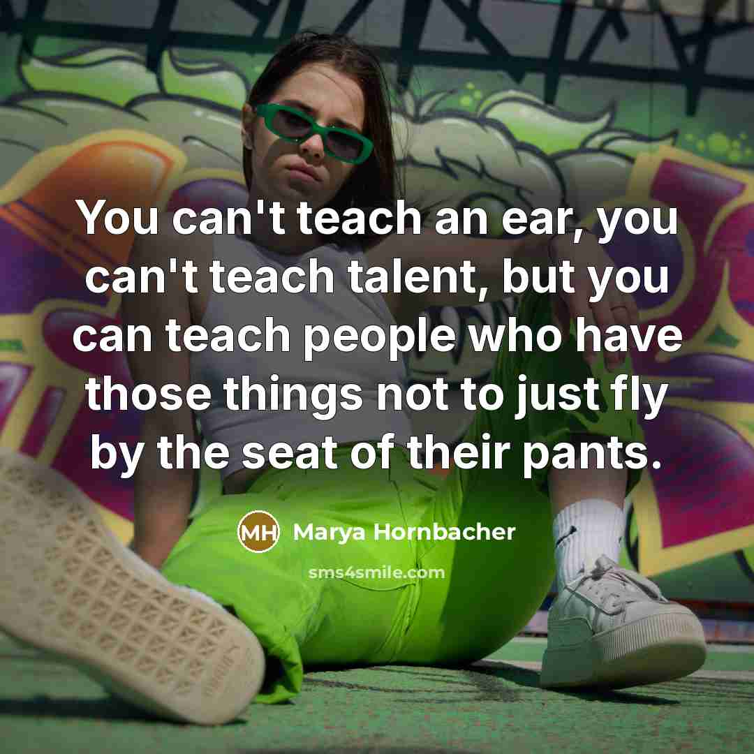 “You can't teach an ear, you can't teach talent, but…” quote by Marya Hornbacher