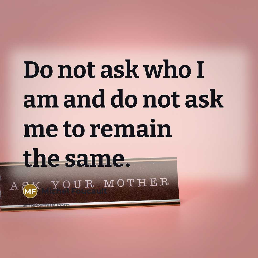 “Do not ask who I am and do not ask…” quote by Michel Foucault