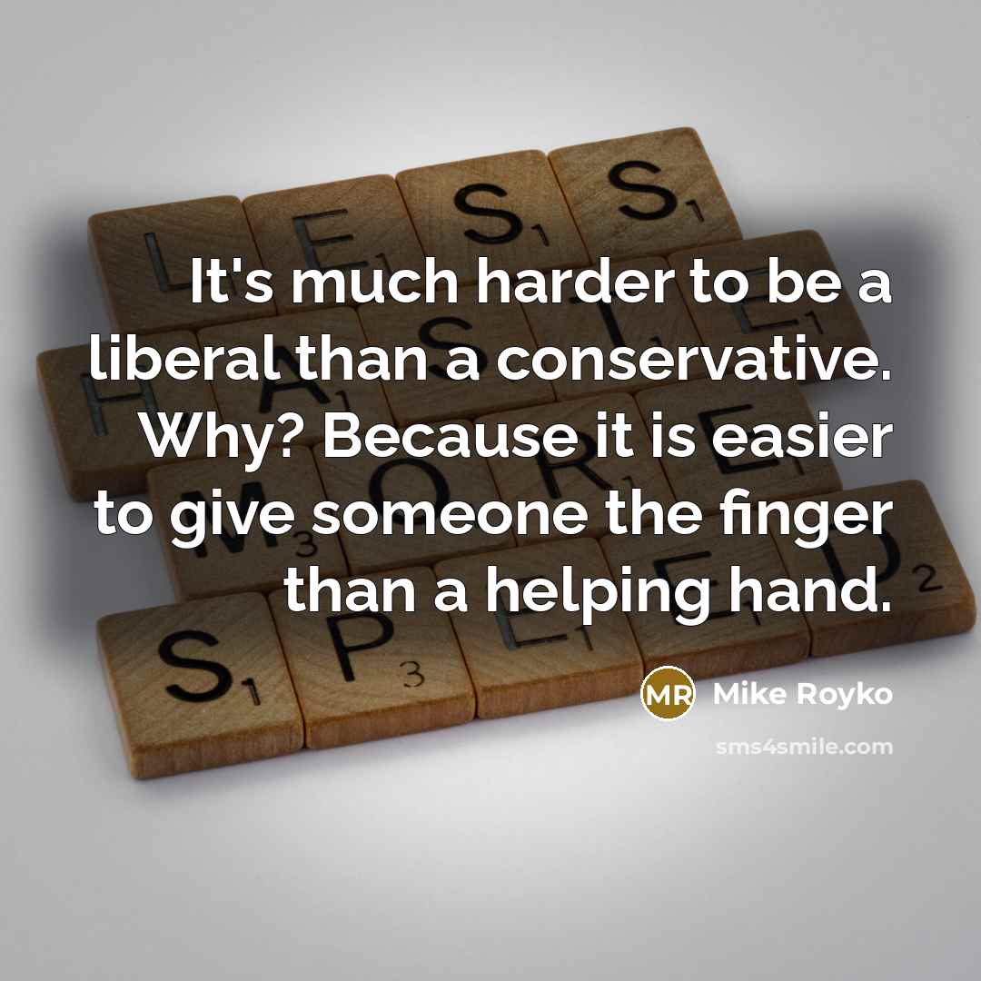 “It's much harder to be a liberal than a conservative.…” quote by Mike Royko