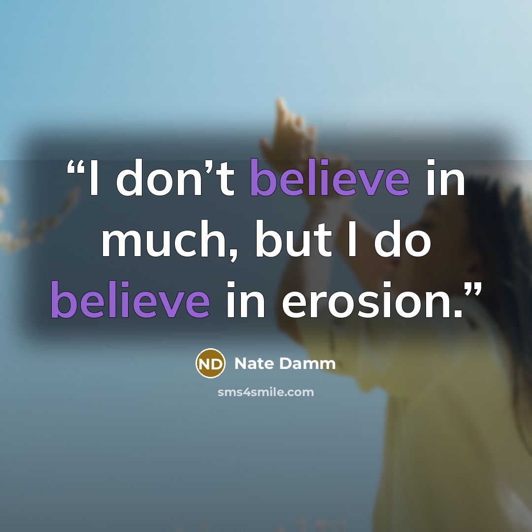 “I don’t believe in much, but I do believe in erosion.” quote by Nate Damm