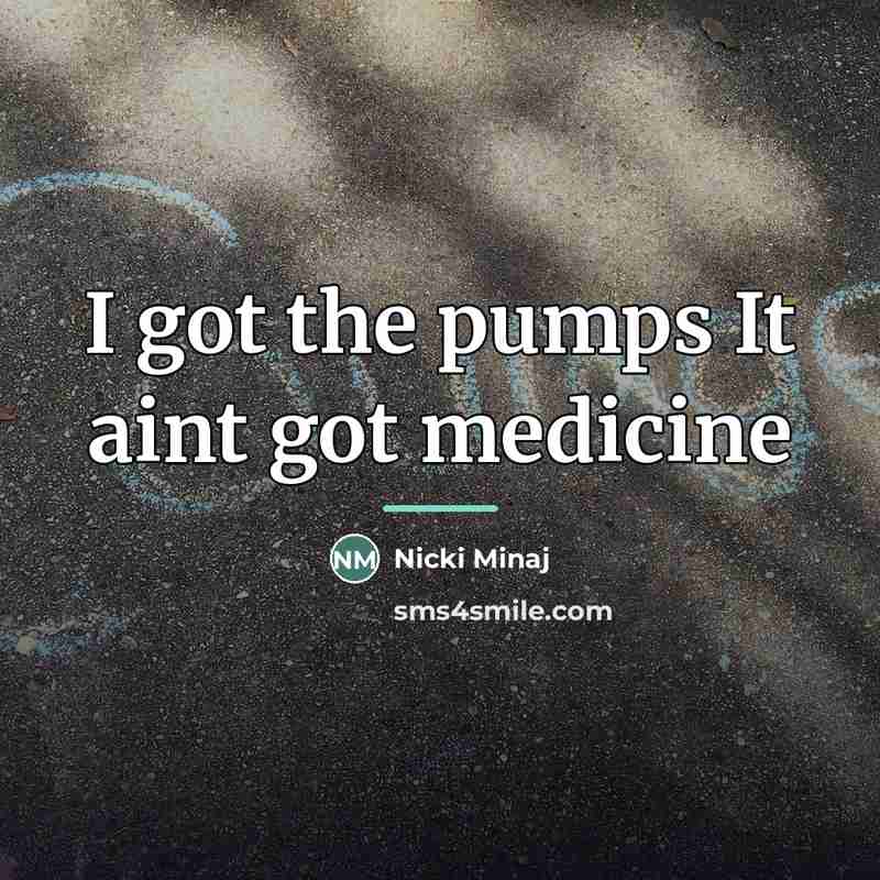 “I got the pumps It aint got medicine…” quote by Nicki Minaj