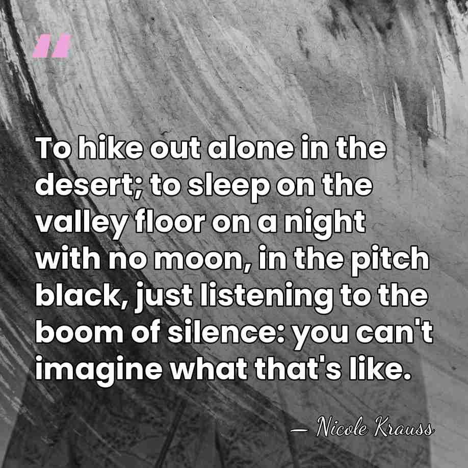 To hike out alone in the desert; to sleep on the valley&hellip; - Nicole Krauss