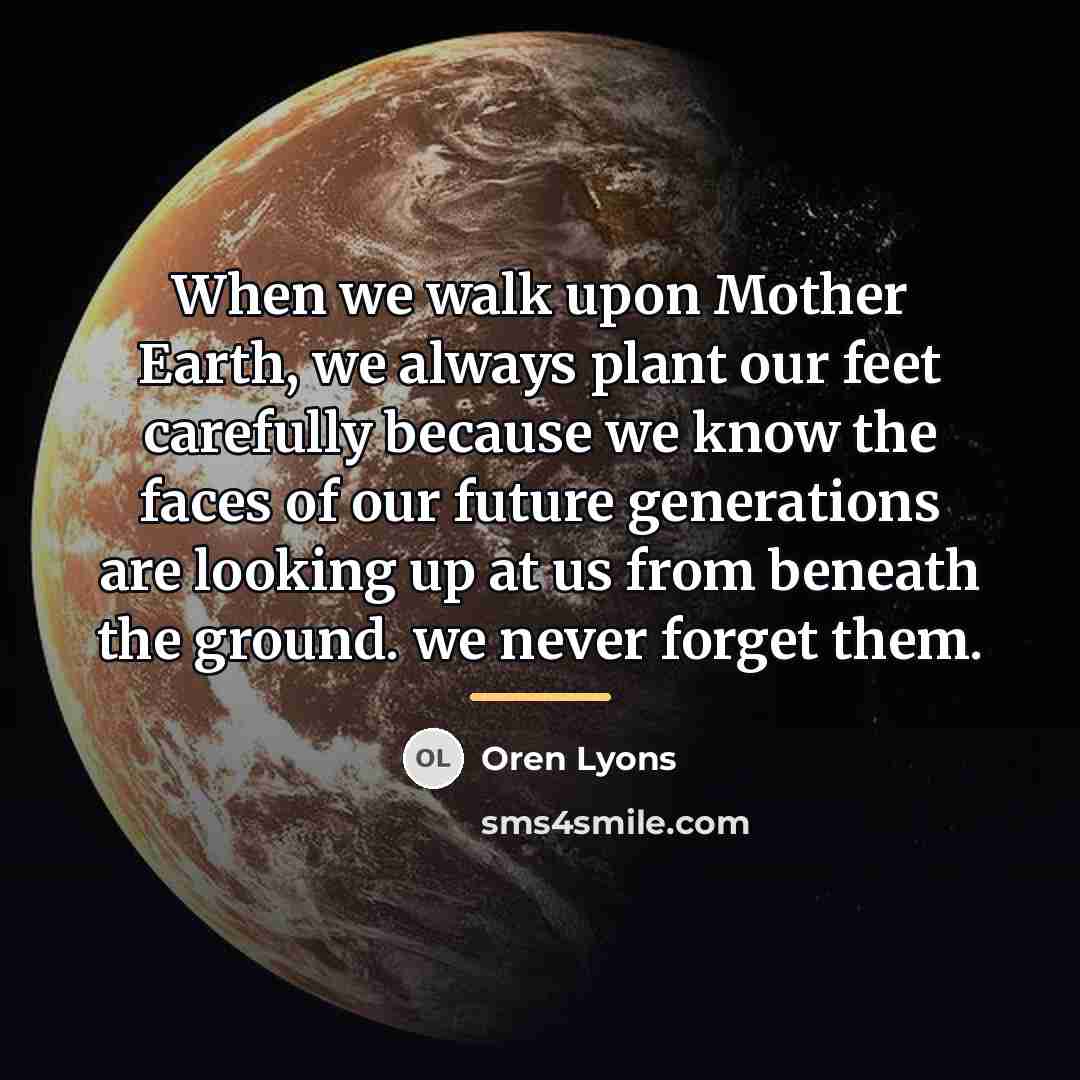 “When we walk upon Mother Earth, we always plant our…” quote by Oren Lyons