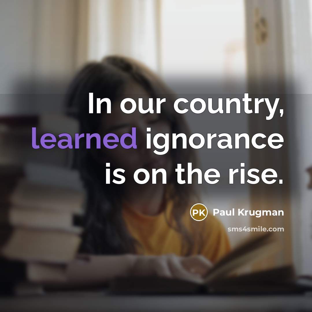 “In our country, learned ignorance is on the rise.…” quote by Paul Krugman