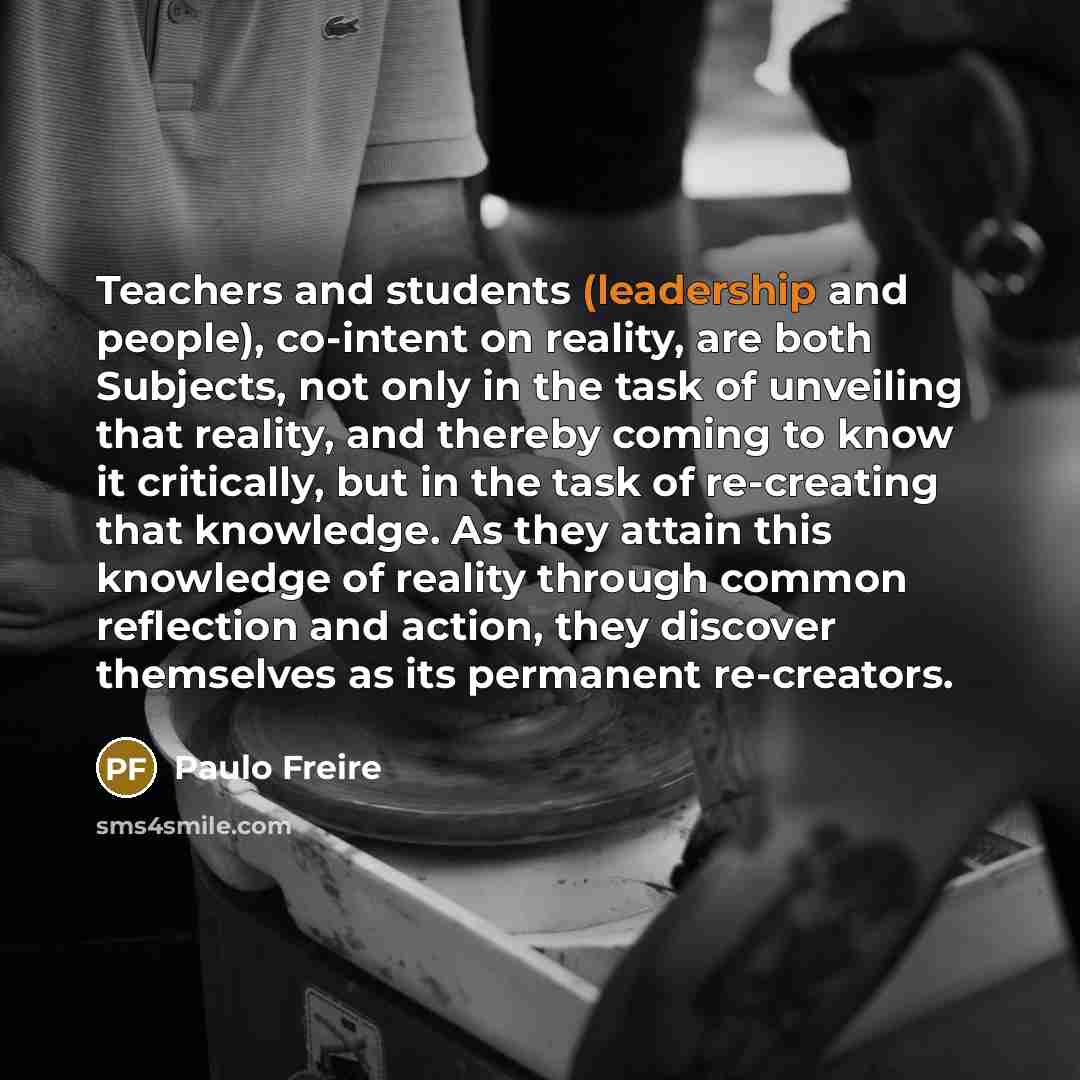 “Teachers and students (leadership and people), co-intent on reality, are…” quote by Paulo Freire