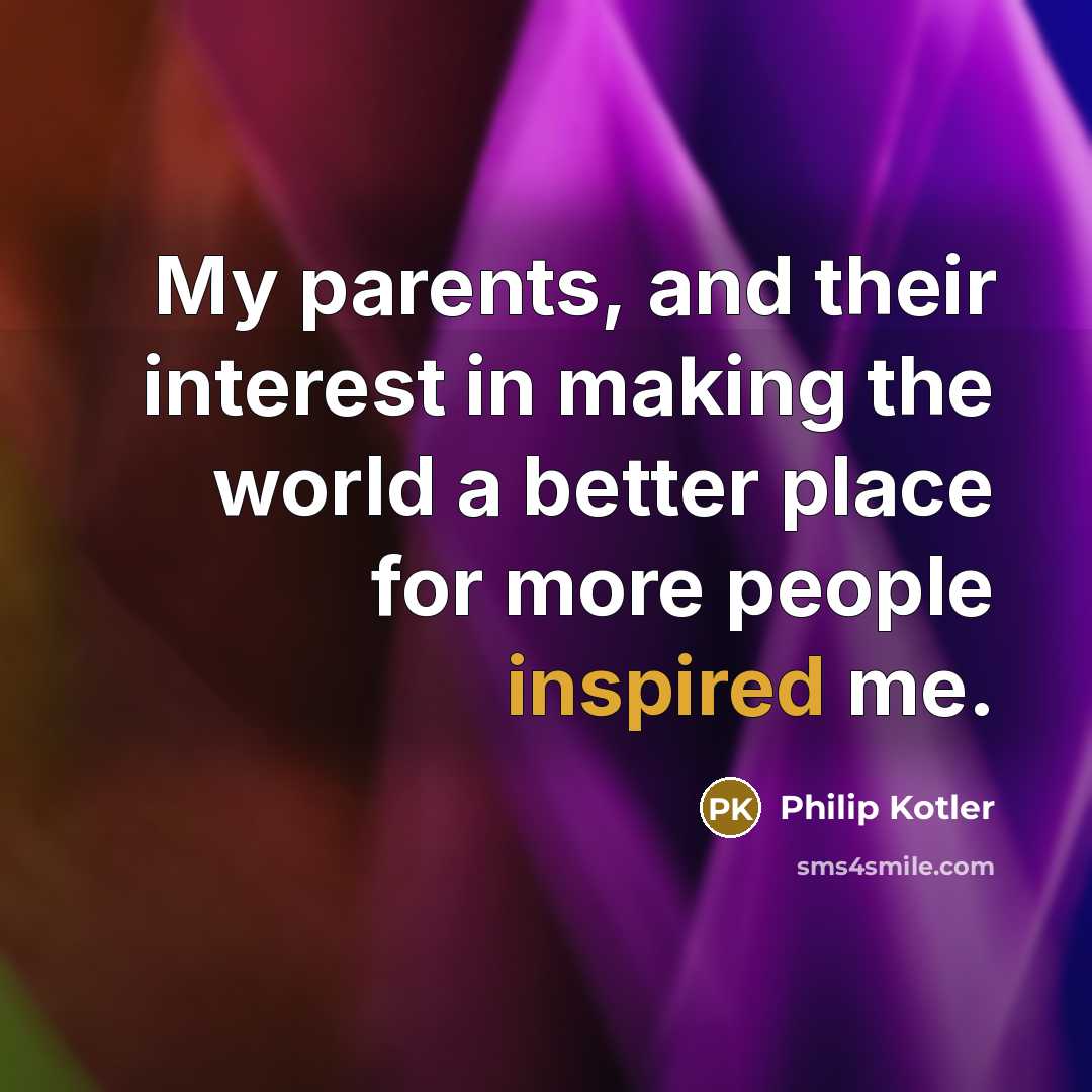 “My parents, and their interest in making the world a…” quote by Philip Kotler