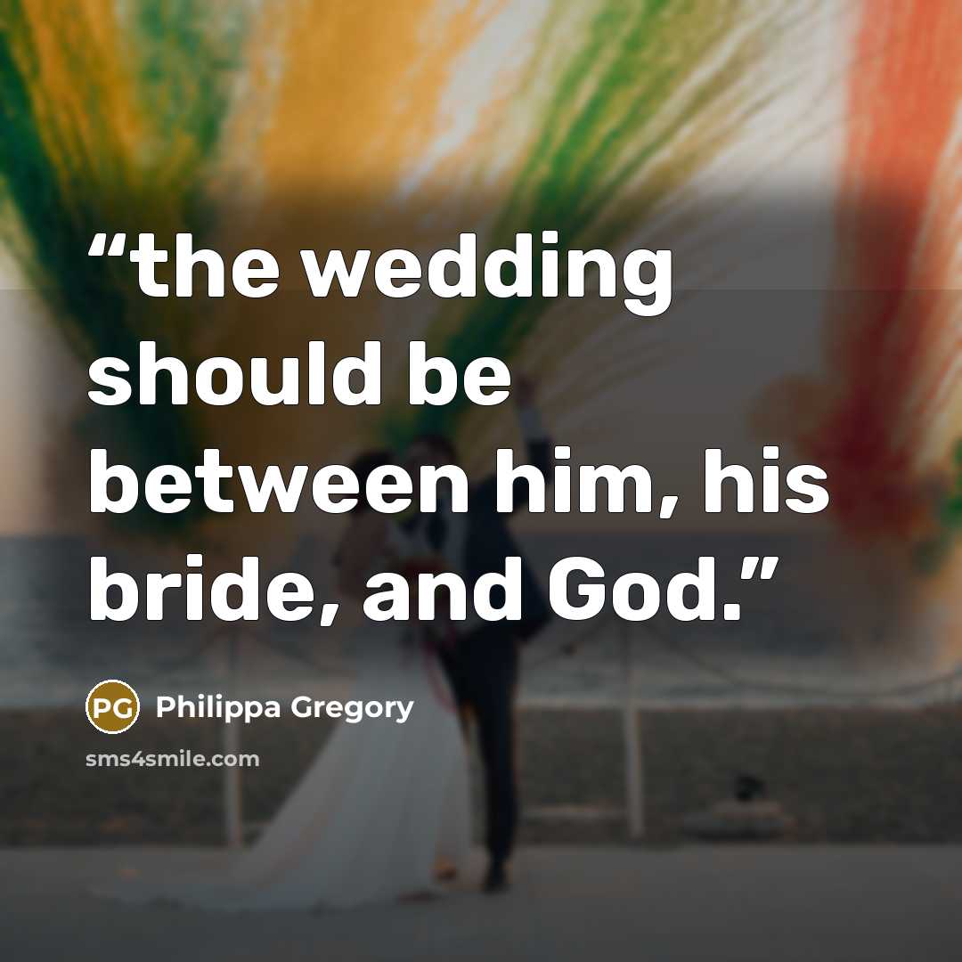 “the wedding should be between him, his bride, and God.” quote by Philippa Gregory