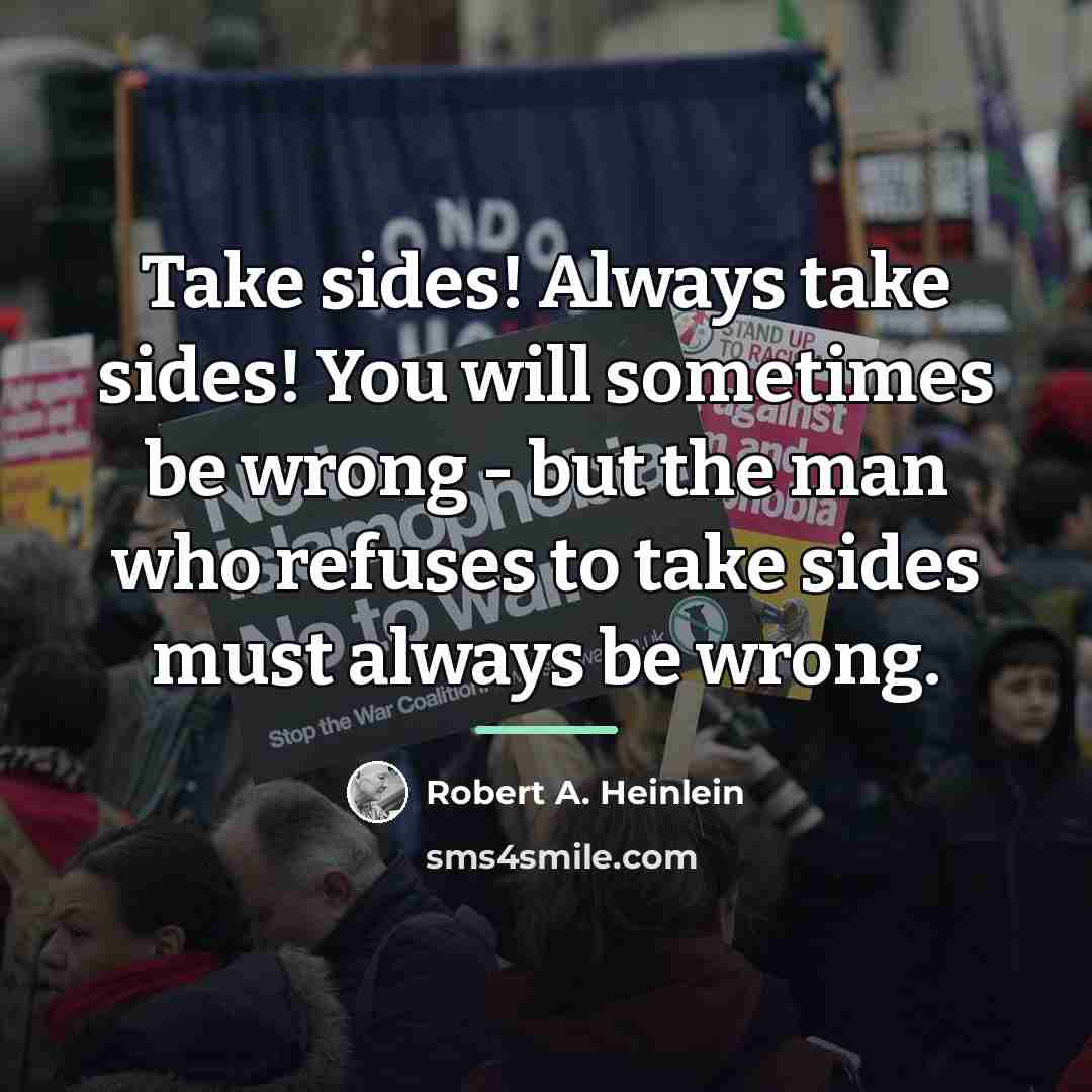 “Take sides! Always take sides! You will sometimes be wrong…” quote by Robert A. Heinlein