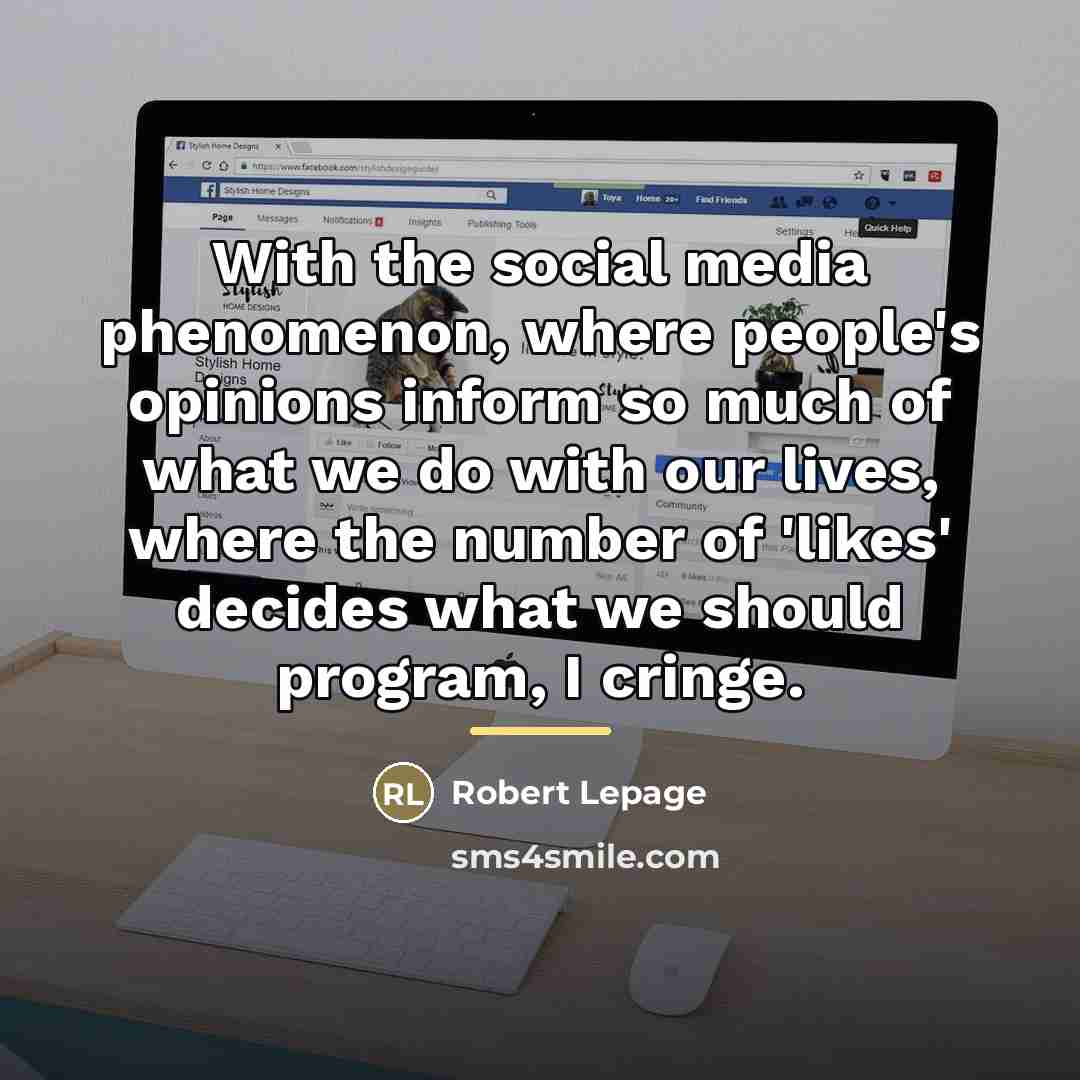“With the social media phenomenon, where people's opinions inform so…” quote by Robert Lepage