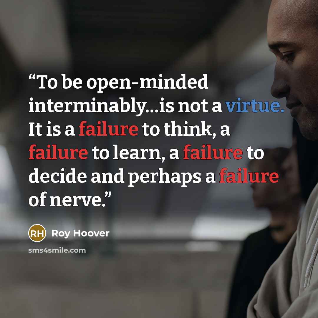 “To be open-minded interminably…is not a virtue. It is a failure to think, a failure to learn, a failure to decide and perhaps a failure of nerve.” quote by Roy Hoover