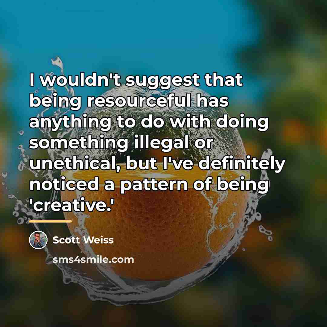 “I wouldn't suggest that being resourceful has anything to do…” quote by Scott Weiss