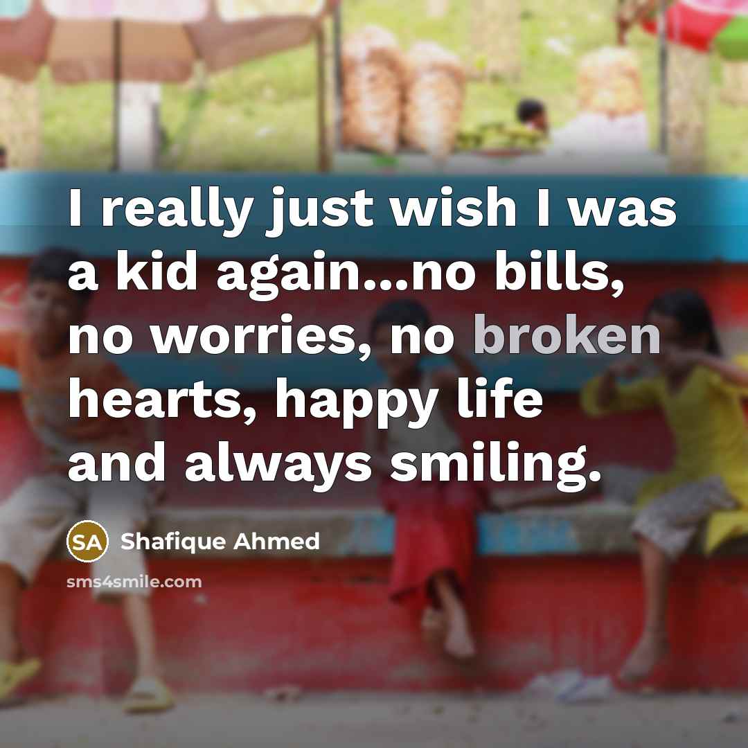 “I really just wish I was a kid again...no bills,…” quote by Shafique Ahmed