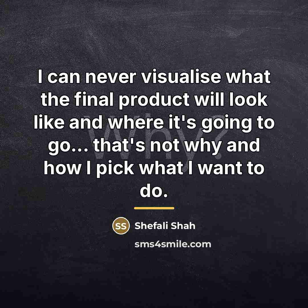 “I can never visualise what the final product will look…” quote by Shefali Shah