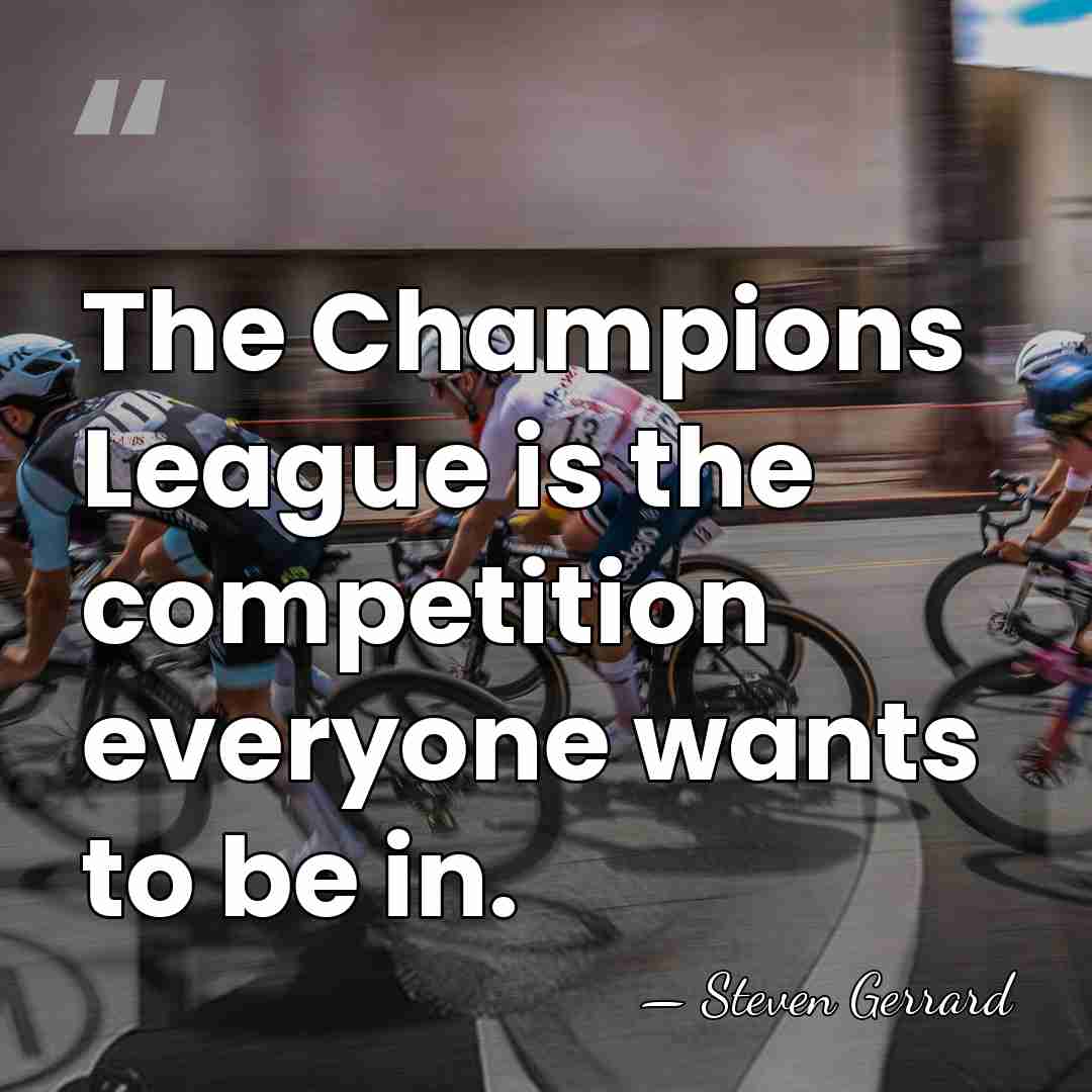 The Champions League is the competition everyone wants to be in. - Steven Gerrard