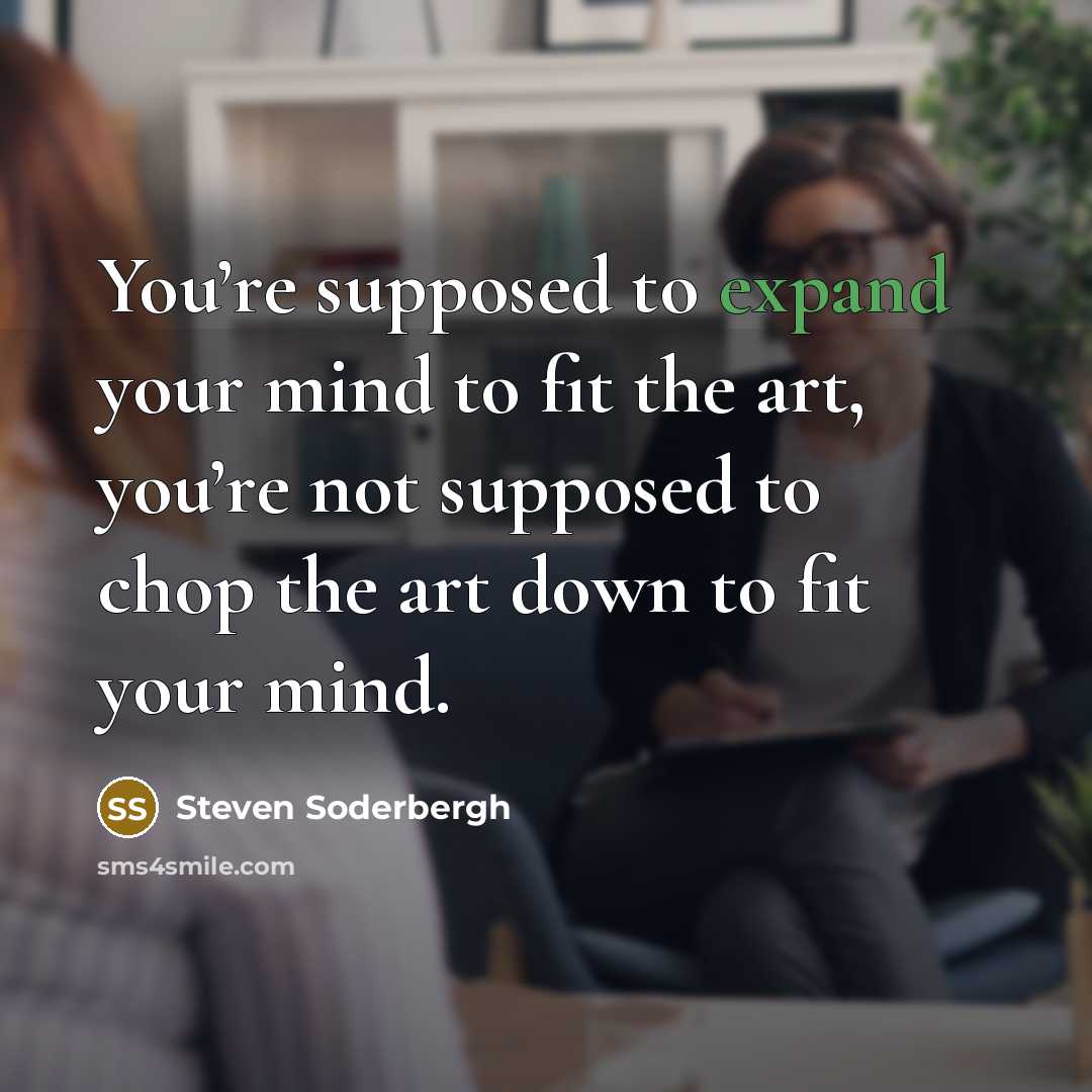 “You’re supposed to expand your mind to fit the art,…” quote by Steven Soderbergh