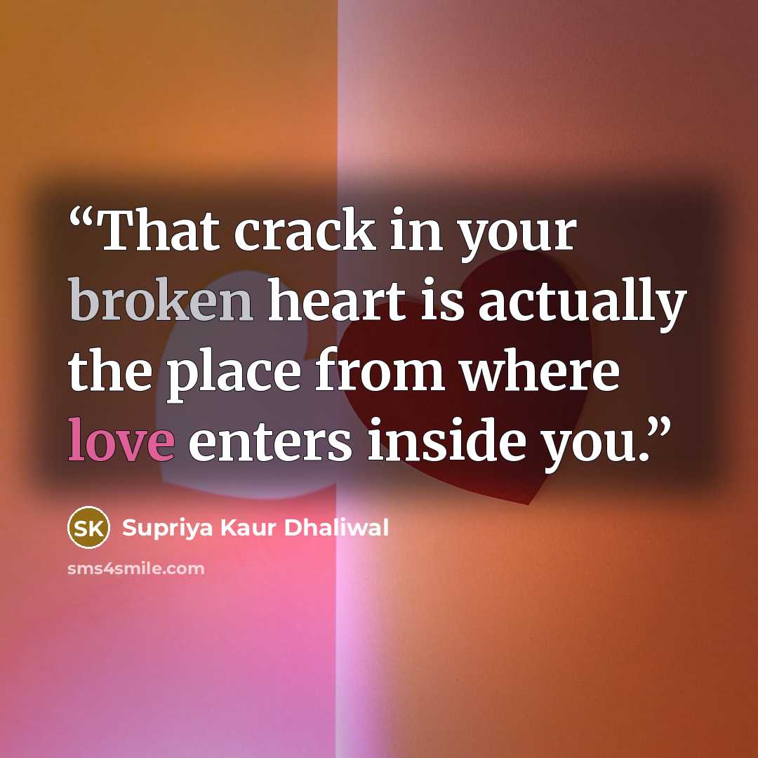 “That crack in your broken heart is actually the place from where love enters inside you.” quote by Supriya Kaur Dhaliwal