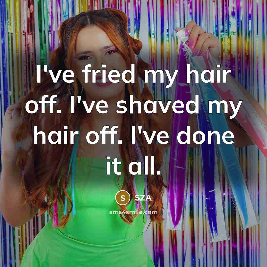 “I've fried my hair off. I've shaved my hair off.…” quote by SZA