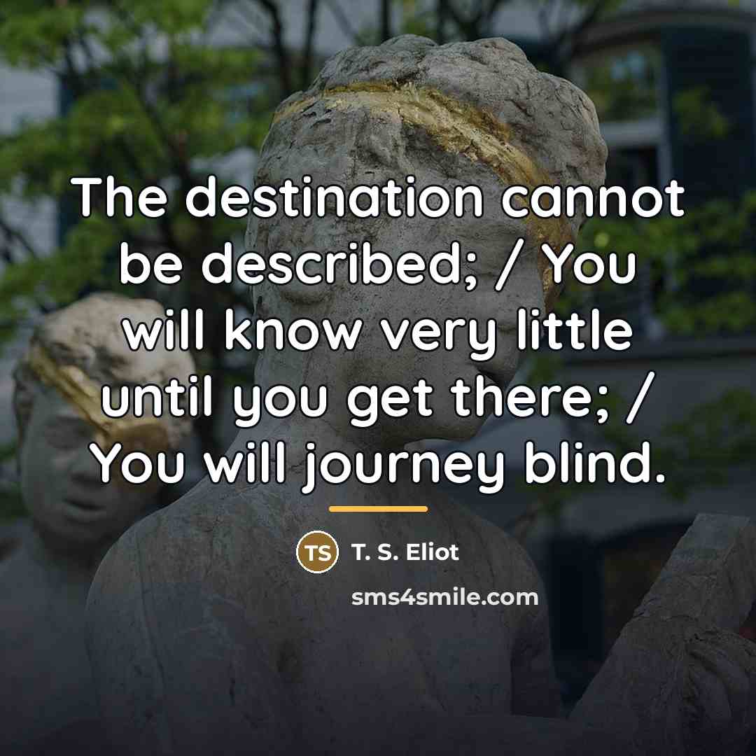 “The destination cannot be described; / You will know very…” quote by T. S. Eliot