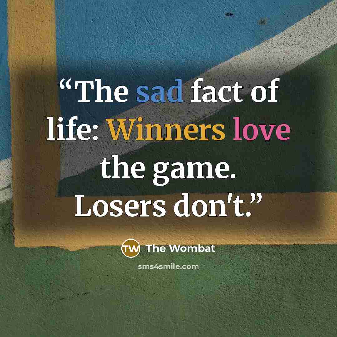“The sad fact of life: Winners love the game. Losers don't.” quote by The Wombat