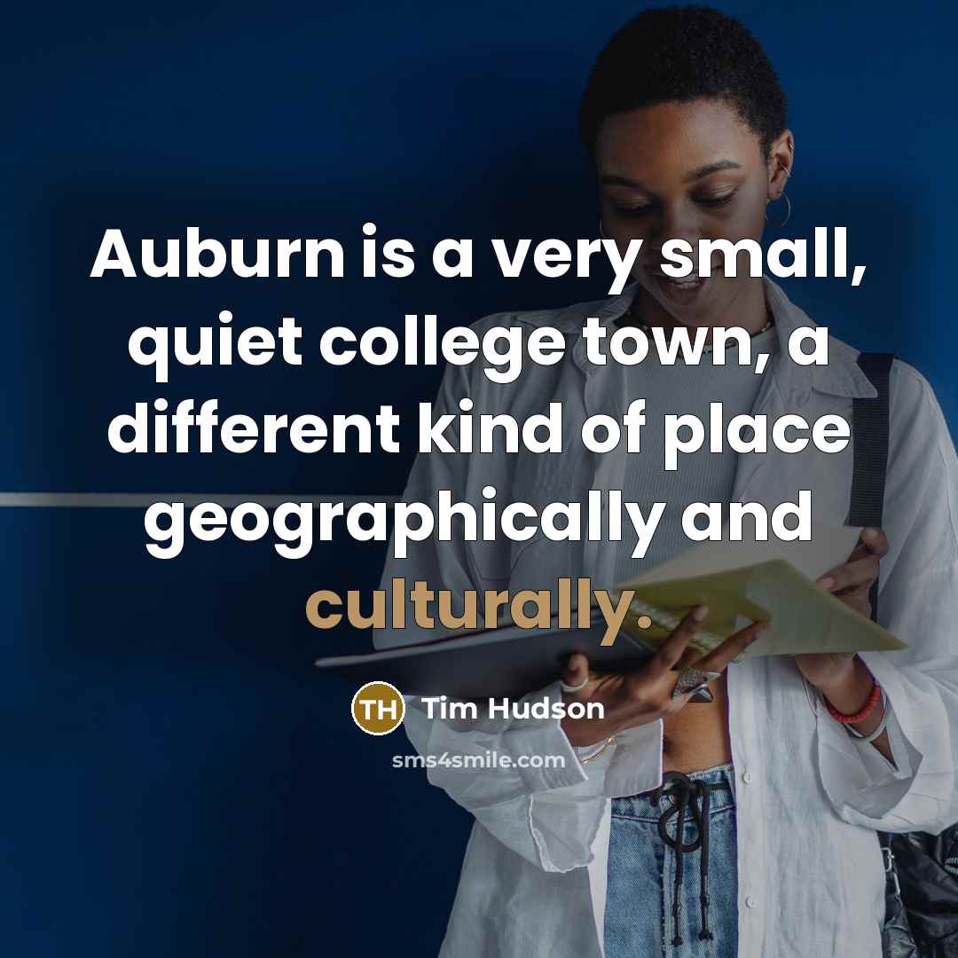 “Auburn is a very small, quiet college town, a different kind of place geographically and culturally.” quote by Tim Hudson