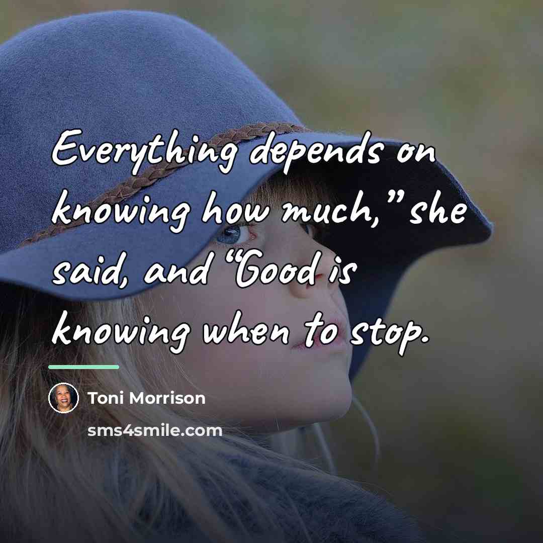 “Everything depends on knowing how much,” she said, and “Good…” quote by Toni Morrison
