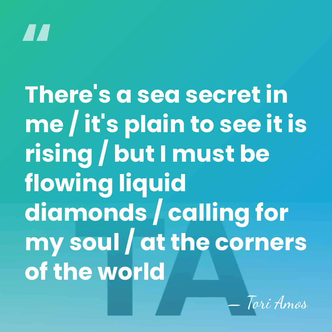 There's a sea secret in me / it's plain to see it&hellip; - Tori Amos
