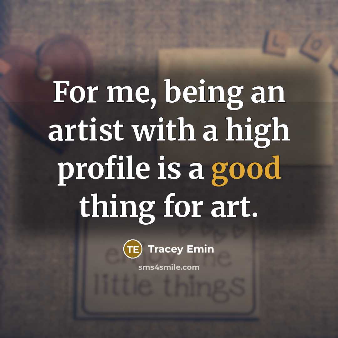 “For me, being an artist with a high profile is…” quote by Tracey Emin