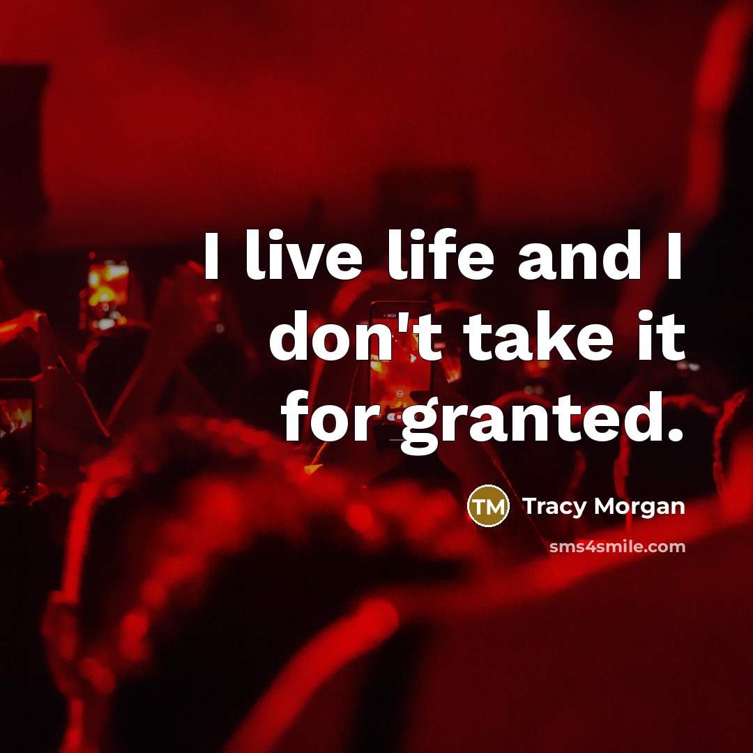 “I live life and I don't take it for granted.…” quote by Tracy Morgan