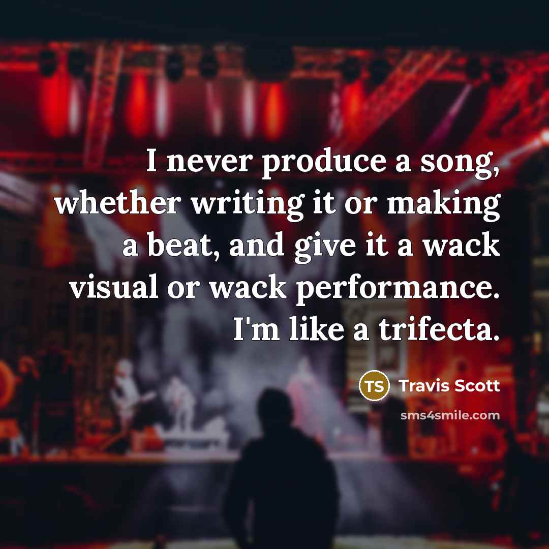 “I never produce a song, whether writing it or making…” quote by Travis Scott
