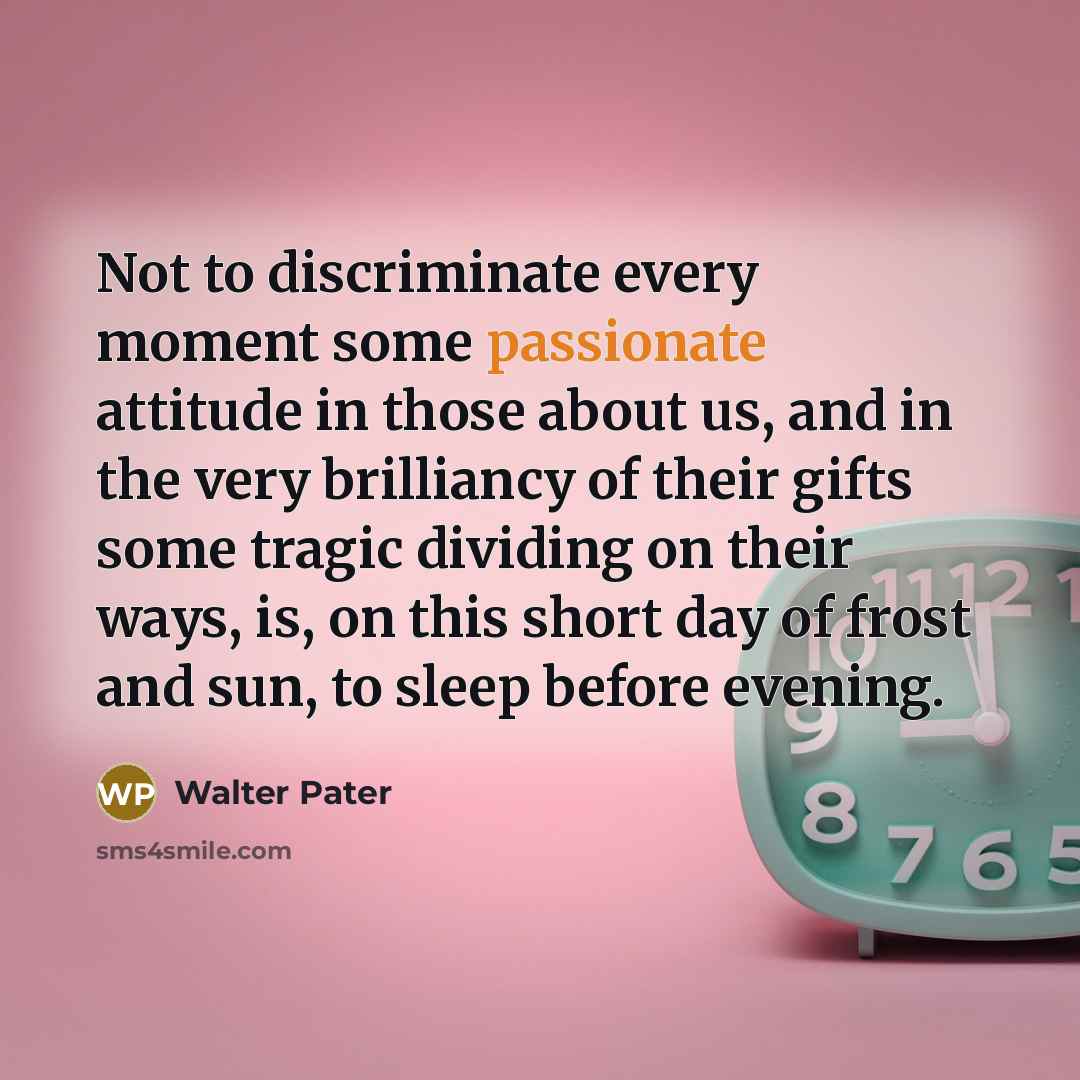 “Not to discriminate every moment some passionate attitude in those…” quote by Walter Pater