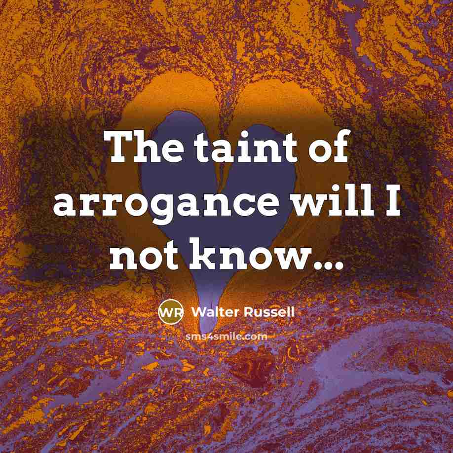 “The taint of arrogance will I not know...…” quote by Walter Russell