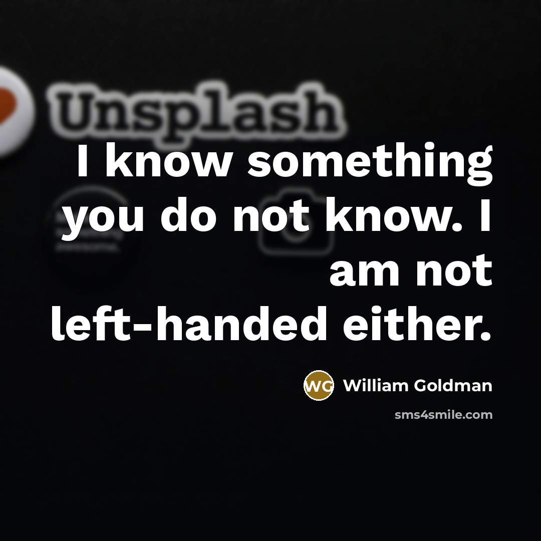 “I know something you do not know. I am not left-handed either.” quote by William Goldman