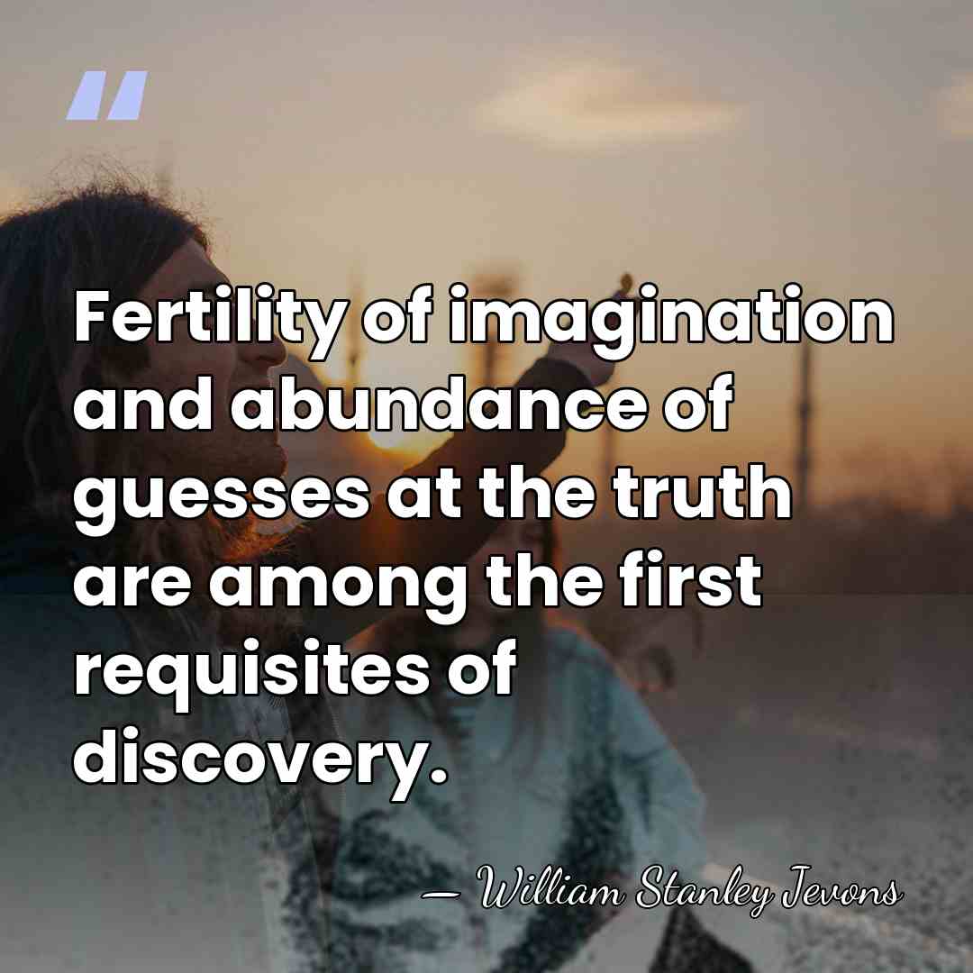 Fertility of imagination and abundance of guesses at the truth are among&hellip; - William Stanley Jevons