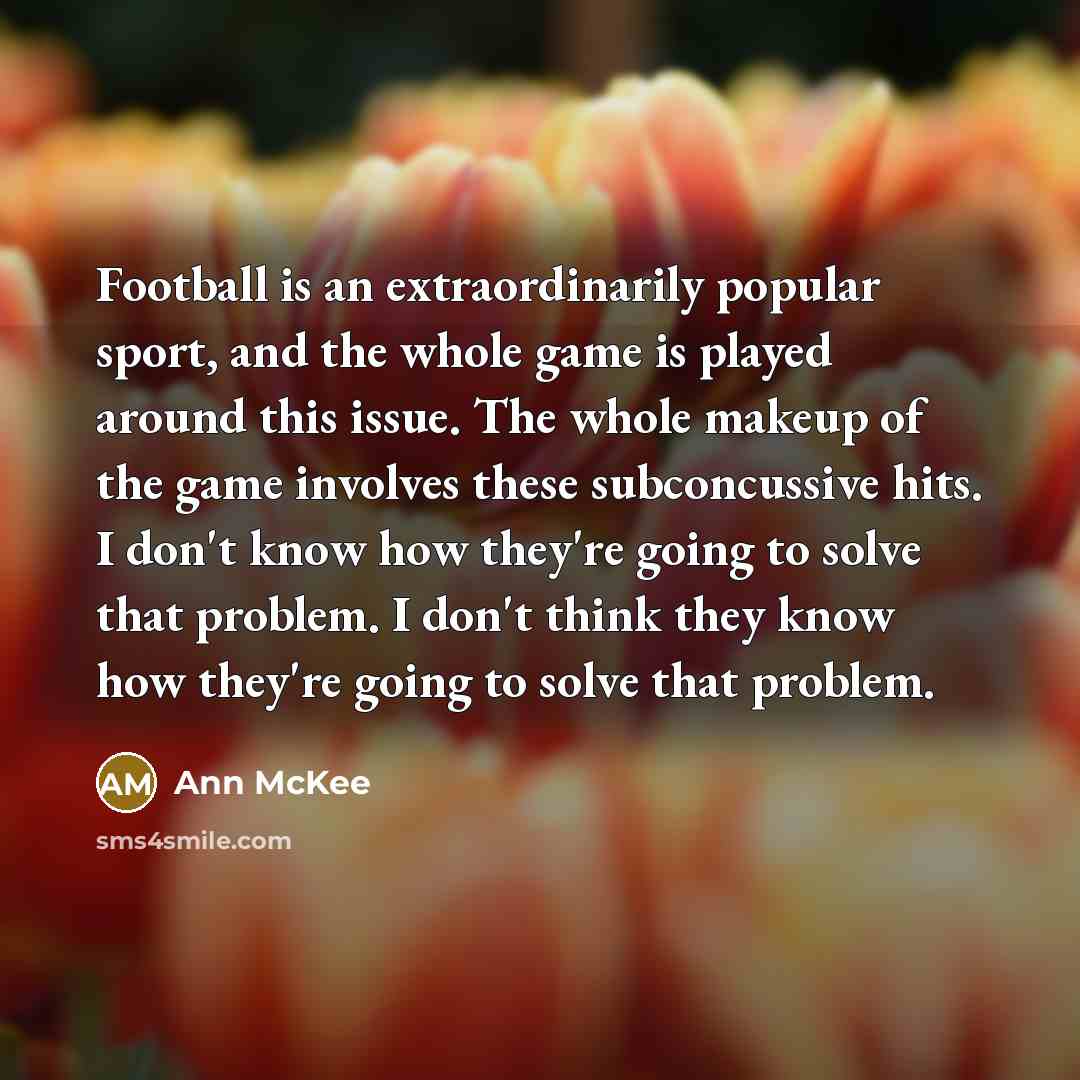 “Football is an extraordinarily popular sport, and the whole game…” quote by Ann McKee