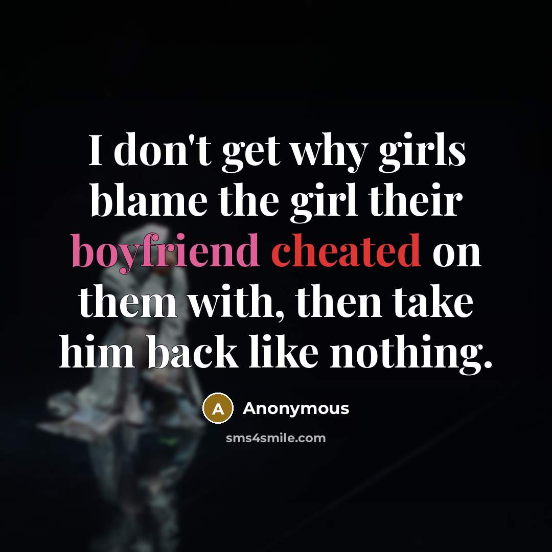 “I don't get why girls blame the girl their boyfriend cheated on them with, then take him back like nothing.” quote by Anonymous