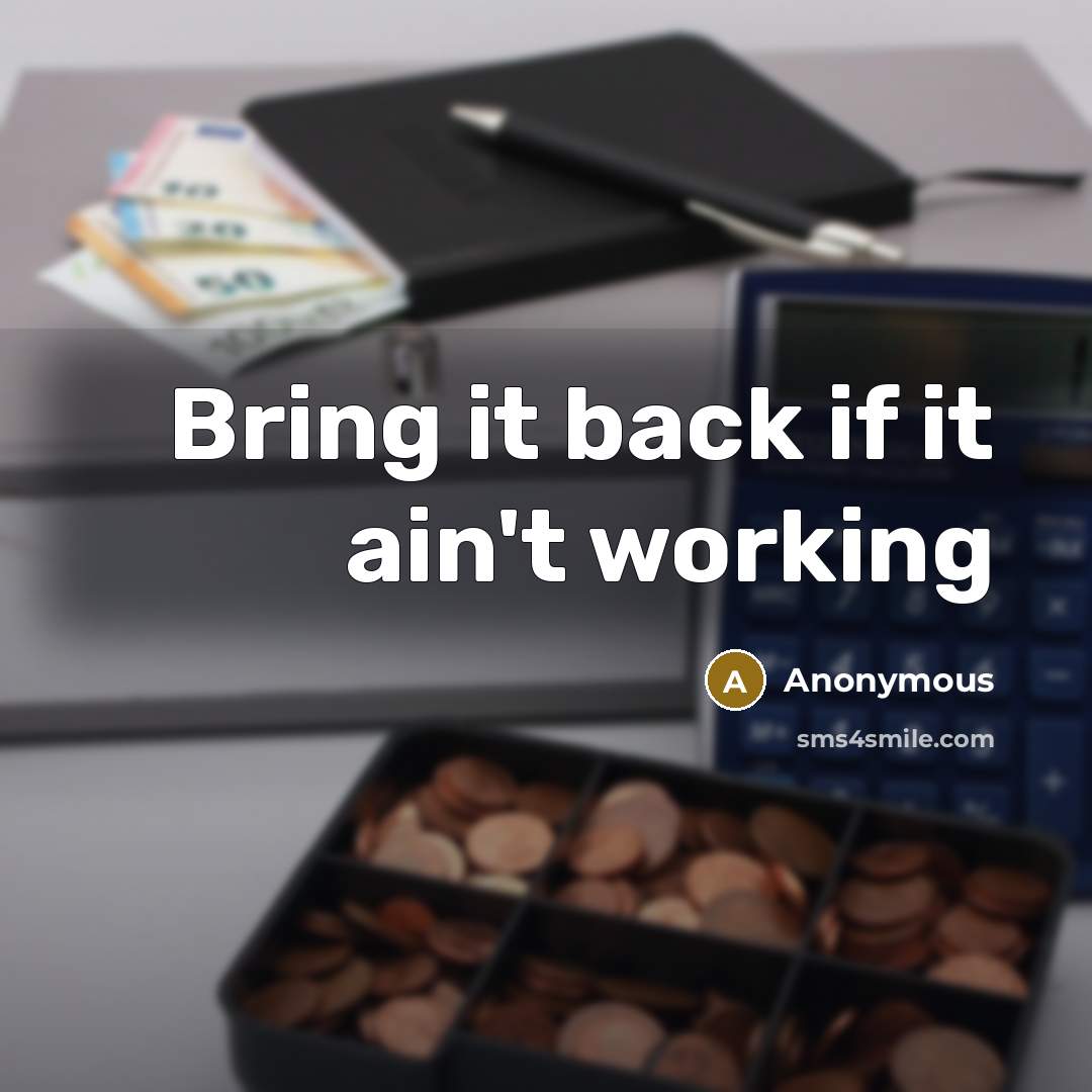 “Bring it back if it ain't working” quote by Anonymous