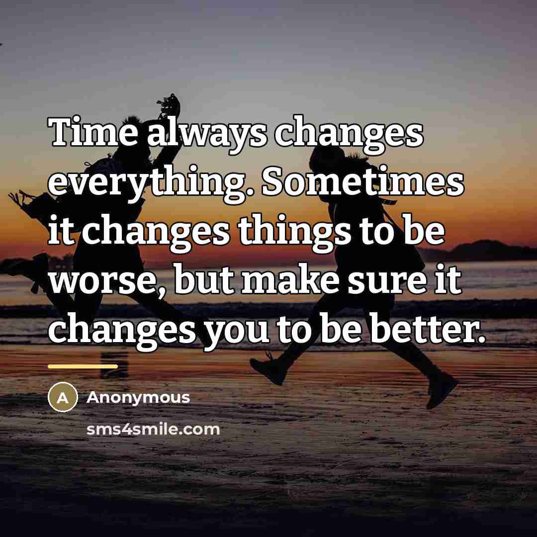 “Time always changes everything. Sometimes it changes things to be…” quote by Anonymous