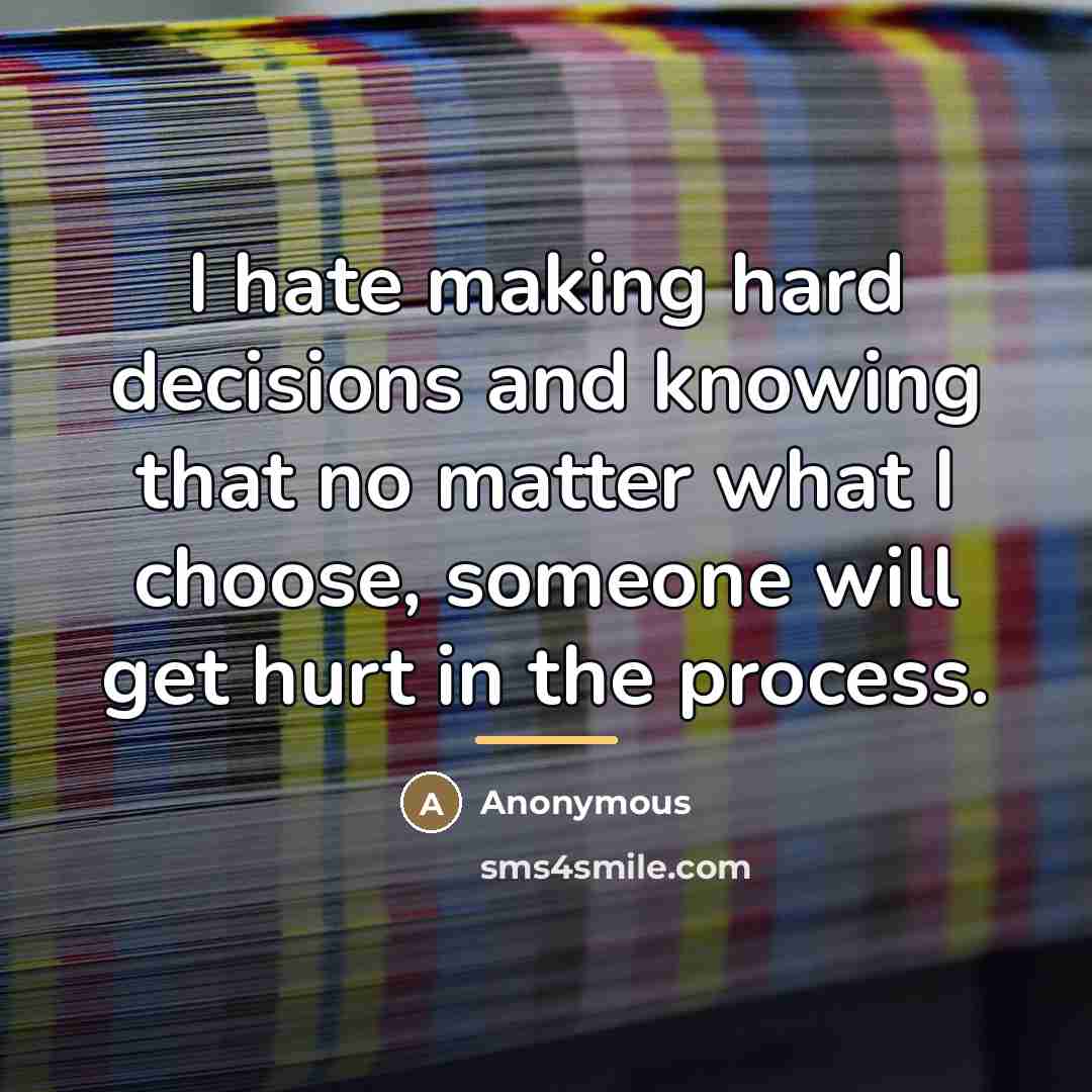 “I hate making hard decisions and knowing that no matter…” quote by Anonymous