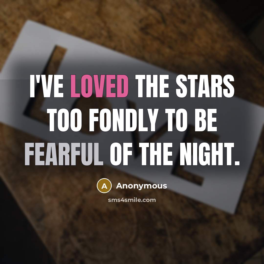 “I've loved the stars too fondly to be fearful of the night.” quote by Anonymous